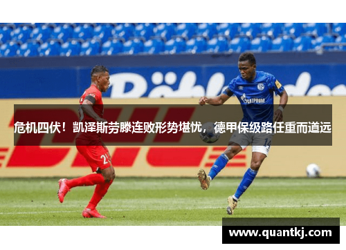 危机四伏！凯泽斯劳滕连败形势堪忧，德甲保级路任重而道远