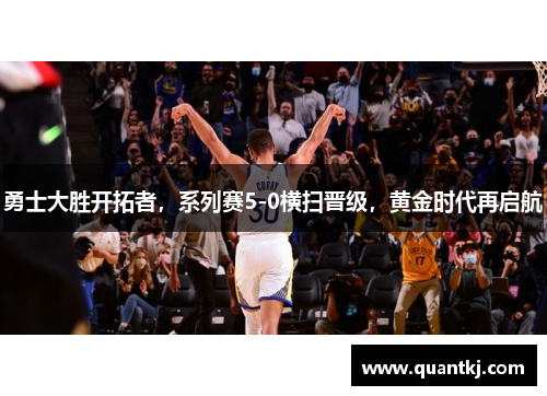 勇士大胜开拓者，系列赛5-0横扫晋级，黄金时代再启航