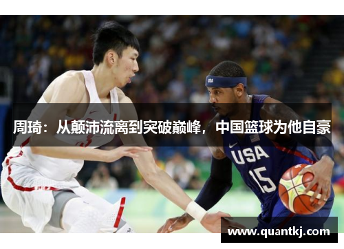周琦：从颠沛流离到突破巅峰，中国篮球为他自豪