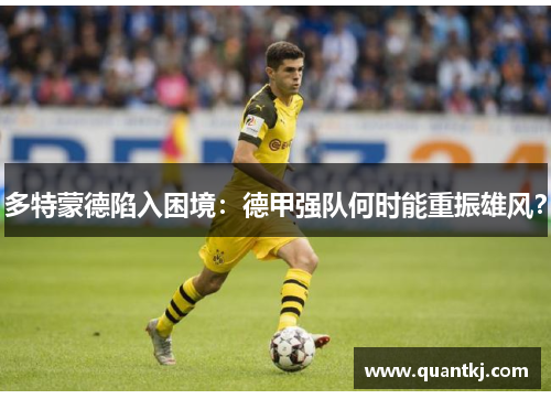 多特蒙德陷入困境：德甲强队何时能重振雄风？