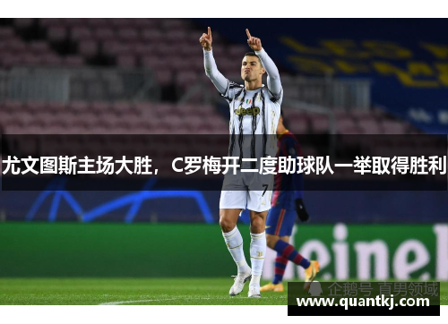 尤文图斯主场大胜，C罗梅开二度助球队一举取得胜利